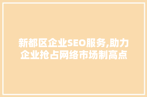 新都区企业SEO服务,助力企业抢占网络市场制高点