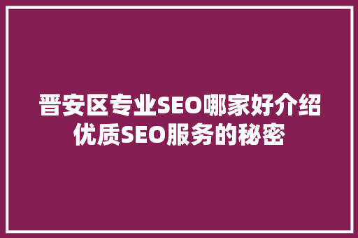 晋安区专业SEO哪家好介绍优质SEO服务的秘密