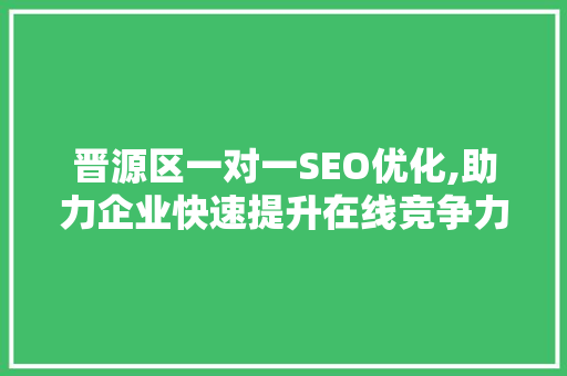 晋源区一对一SEO优化,助力企业快速提升在线竞争力