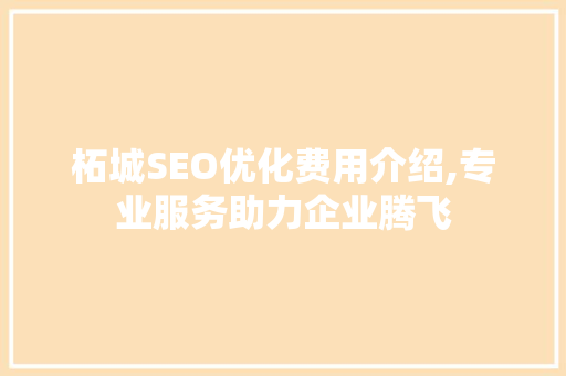 柘城SEO优化费用介绍,专业服务助力企业腾飞
