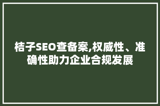 桔子SEO查备案,权威性、准确性助力企业合规发展