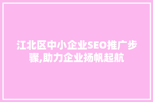 江北区中小企业SEO推广步骤,助力企业扬帆起航
