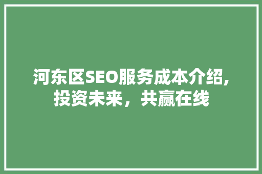 河东区SEO服务成本介绍,投资未来，共赢在线