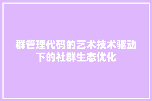 群管理代码的艺术技术驱动下的社群生态优化