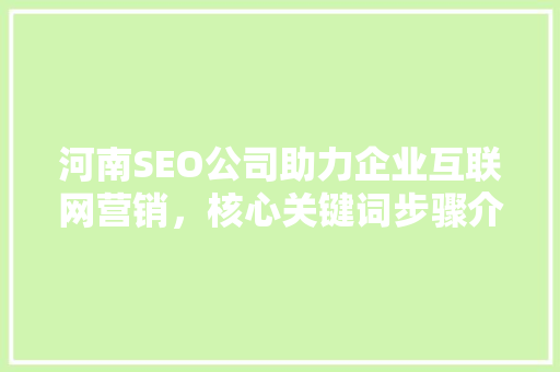 河南SEO公司助力企业互联网营销，核心关键词步骤介绍