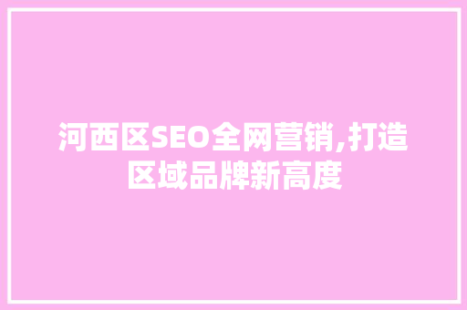 河西区SEO全网营销,打造区域品牌新高度