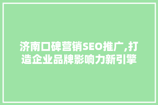 济南口碑营销SEO推广,打造企业品牌影响力新引擎