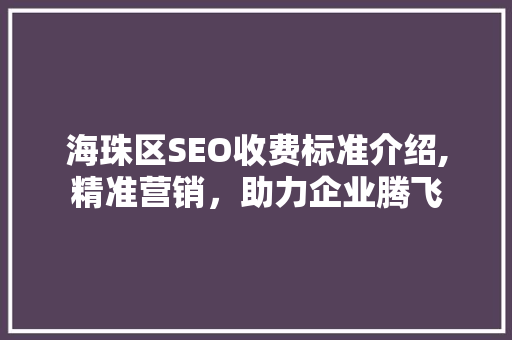 海珠区SEO收费标准介绍,精准营销，助力企业腾飞