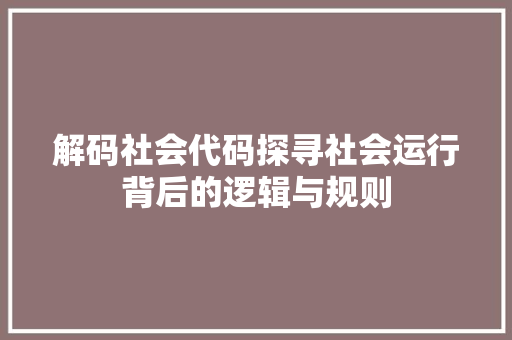 解码社会代码探寻社会运行背后的逻辑与规则