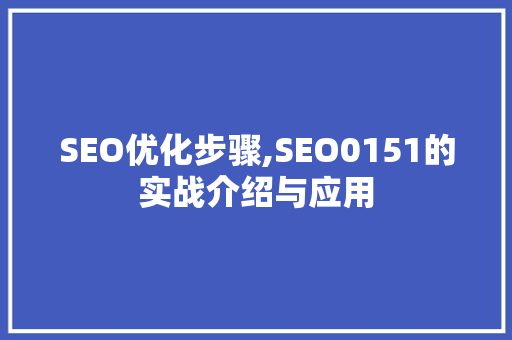 SEO优化步骤,SEO0151的实战介绍与应用