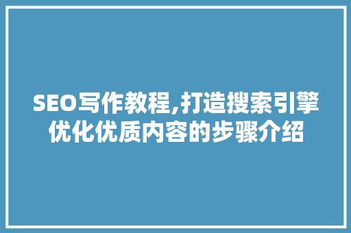 SEO写作教程,打造搜索引擎优化优质内容的步骤介绍