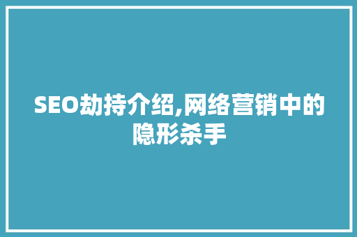 SEO劫持介绍,网络营销中的隐形杀手