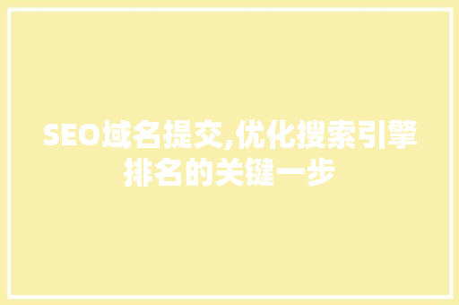 SEO域名提交,优化搜索引擎排名的关键一步