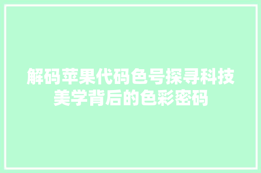 解码苹果代码色号探寻科技美学背后的色彩密码