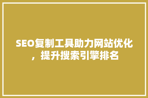 SEO复制工具助力网站优化，提升搜索引擎排名