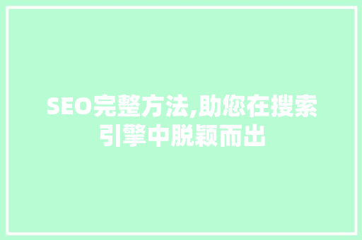 SEO完整方法,助您在搜索引擎中脱颖而出