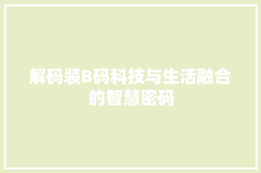 解码装B码科技与生活融合的智慧密码