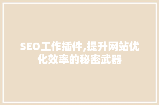 SEO工作插件,提升网站优化效率的秘密武器