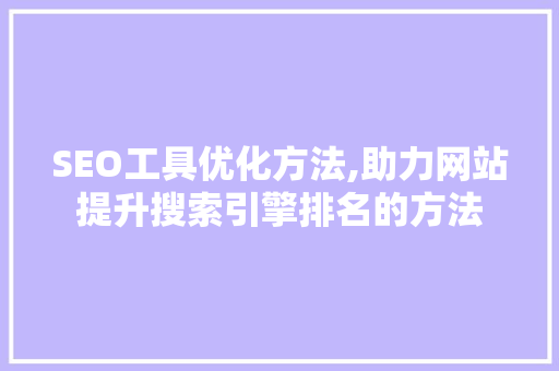 SEO工具优化方法,助力网站提升搜索引擎排名的方法