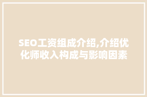 SEO工资组成介绍,介绍优化师收入构成与影响因素