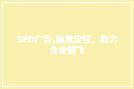 SEO广告,精准定位，助力企业腾飞