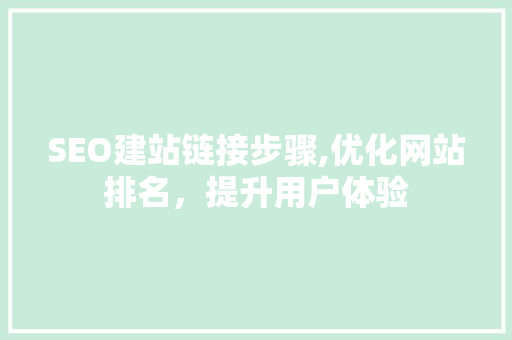 SEO建站链接步骤,优化网站排名，提升用户体验
