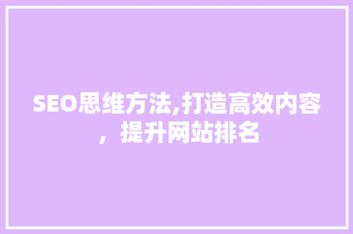 SEO思维方法,打造高效内容，提升网站排名