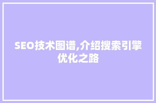 SEO技术图谱,介绍搜索引擎优化之路