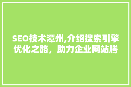 SEO技术潭州,介绍搜索引擎优化之路，助力企业网站腾飞