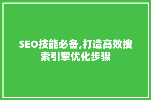 SEO技能必备,打造高效搜索引擎优化步骤