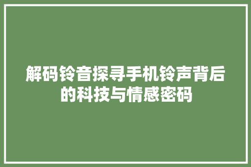 解码铃音探寻手机铃声背后的科技与情感密码