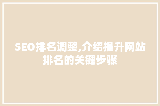 SEO排名调整,介绍提升网站排名的关键步骤