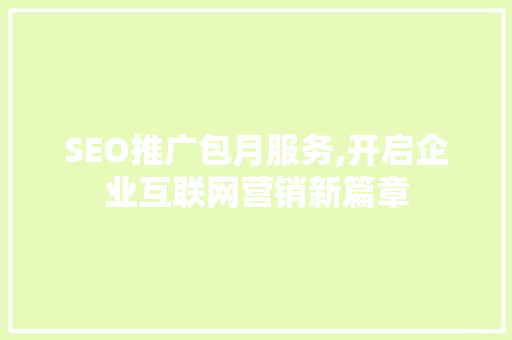 SEO推广包月服务,开启企业互联网营销新篇章