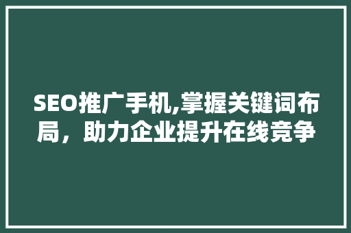 SEO推广手机,掌握关键词布局，助力企业提升在线竞争力