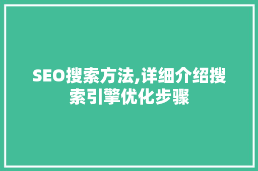 SEO搜索方法,详细介绍搜索引擎优化步骤