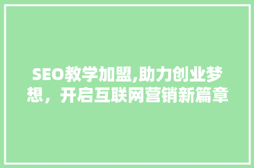 SEO教学加盟,助力创业梦想，开启互联网营销新篇章