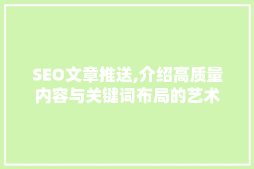 SEO文章推送,介绍高质量内容与关键词布局的艺术