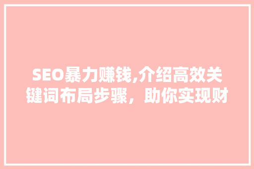 SEO暴力赚钱,介绍高效关键词布局步骤，助你实现财富增长