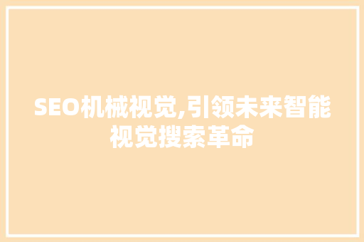 SEO机械视觉,引领未来智能视觉搜索革命