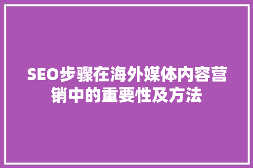SEO步骤在海外媒体内容营销中的重要性及方法