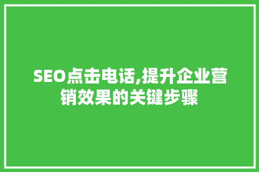 SEO点击电话,提升企业营销效果的关键步骤