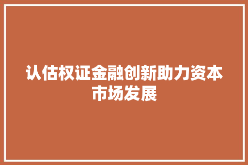 认估权证金融创新助力资本市场发展