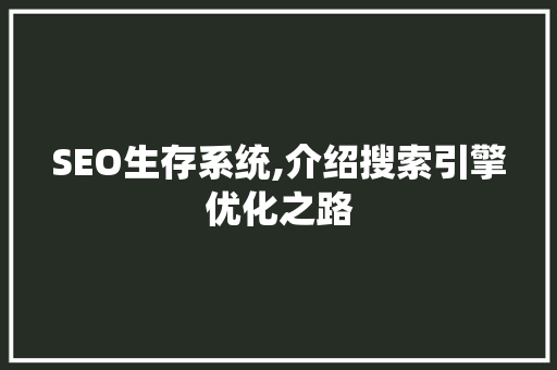 SEO生存系统,介绍搜索引擎优化之路