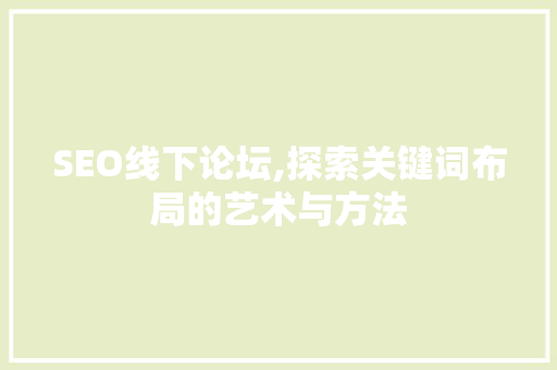 SEO线下论坛,探索关键词布局的艺术与方法