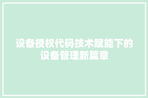 设备授权代码技术赋能下的设备管理新篇章