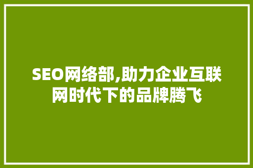 SEO网络部,助力企业互联网时代下的品牌腾飞