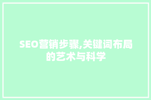 SEO营销步骤,关键词布局的艺术与科学