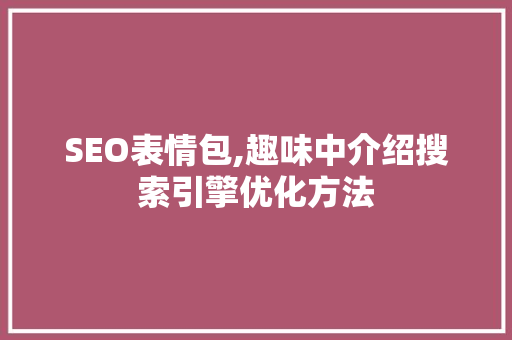 SEO表情包,趣味中介绍搜索引擎优化方法