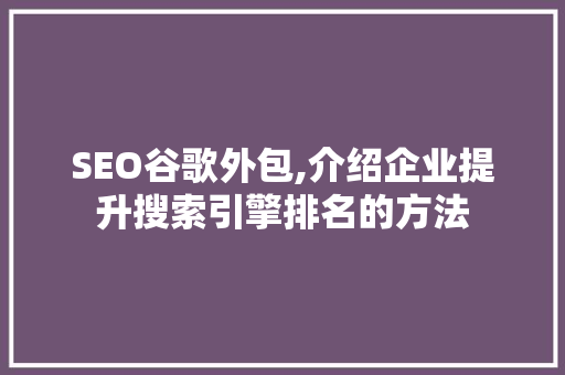 SEO谷歌外包,介绍企业提升搜索引擎排名的方法
