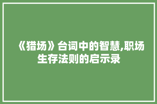 《猎场》台词中的智慧,职场生存法则的启示录